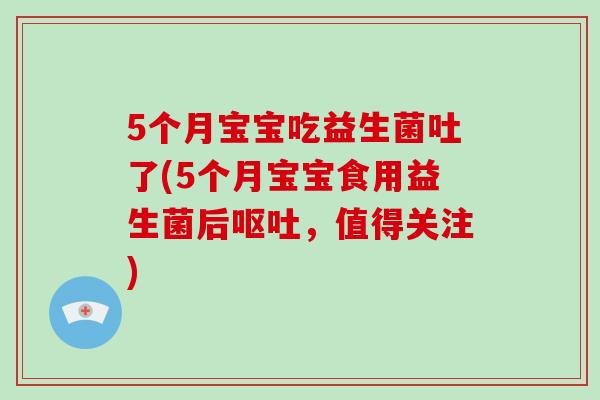 5个月宝宝吃益生菌吐了(5个月宝宝食用益生菌后呕吐，值得关注)