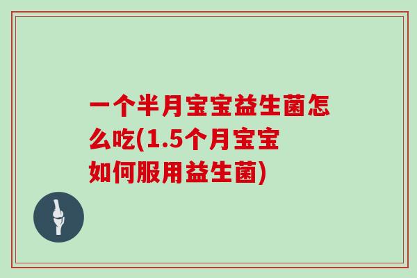 一个半月宝宝益生菌怎么吃(1.5个月宝宝如何服用益生菌)