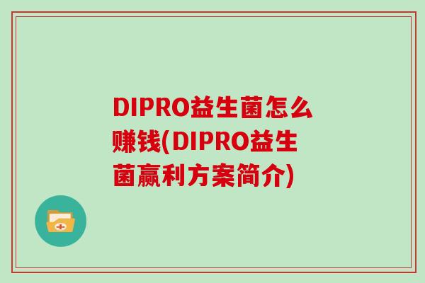 DIPRO益生菌怎么赚钱(DIPRO益生菌赢利方案简介)