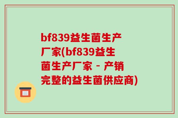 bf839益生菌生产厂家(bf839益生菌生产厂家 - 产销完整的益生菌供应商)