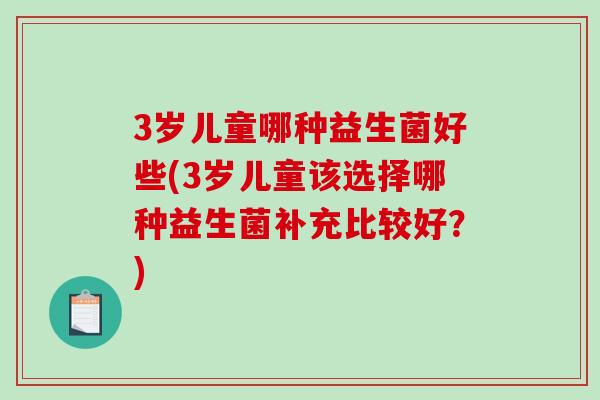 3岁儿童哪种益生菌好些(3岁儿童该选择哪种益生菌补充比较好？)