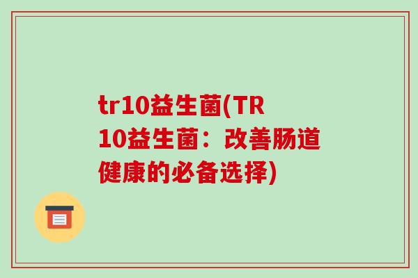 tr10益生菌(TR10益生菌：改善肠道健康的必备选择)