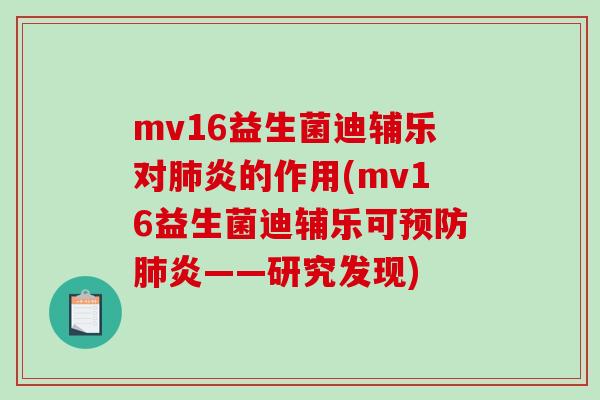 mv16益生菌迪辅乐对肺炎的作用(mv16益生菌迪辅乐可预防肺炎——研究发现)