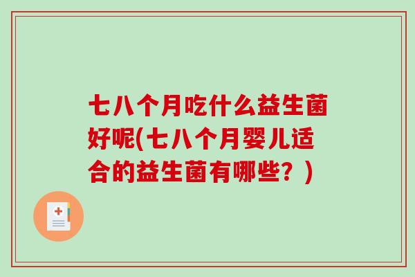 七八个月吃什么益生菌好呢(七八个月婴儿适合的益生菌有哪些？)