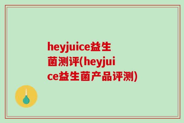 heyjuice益生菌测评(heyjuice益生菌产品评测)