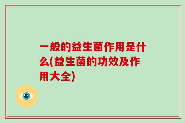 一般的益生菌作用是什么(益生菌的功效及作用大全)