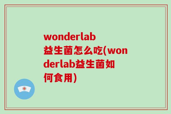 wonderlab 益生菌怎么吃(wonderlab益生菌如何食用)