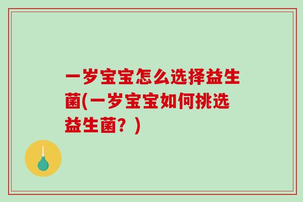 一岁宝宝怎么选择益生菌(一岁宝宝如何挑选益生菌？)