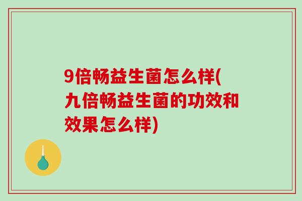 9倍畅益生菌怎么样(九倍畅益生菌的功效和效果怎么样)