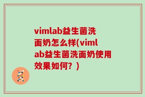 vimlab益生菌洗面奶怎么样(vimlab益生菌洗面奶使用效果如何?) vimlab益生菌洗面奶怎么样(vimlab益生菌洗面奶使用效果如何?)