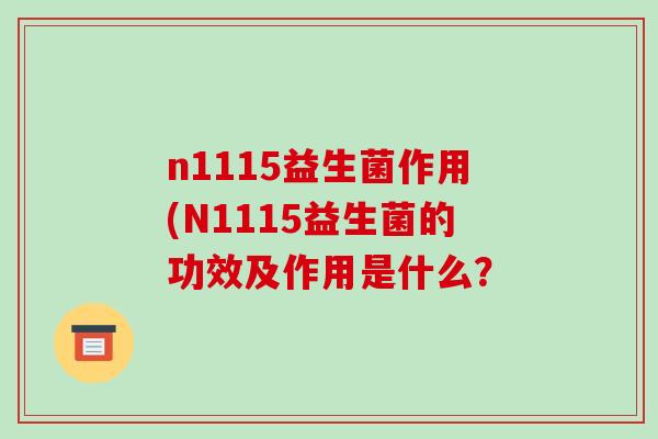 n1115益生菌作用(N1115益生菌的功效及作用是什么？