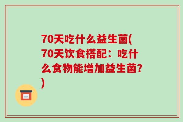 70天吃什么益生菌(70天饮食搭配：吃什么食物能增加益生菌？)