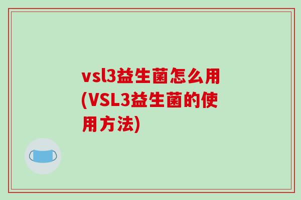vsl3益生菌怎么用(VSL3益生菌的使用方法)