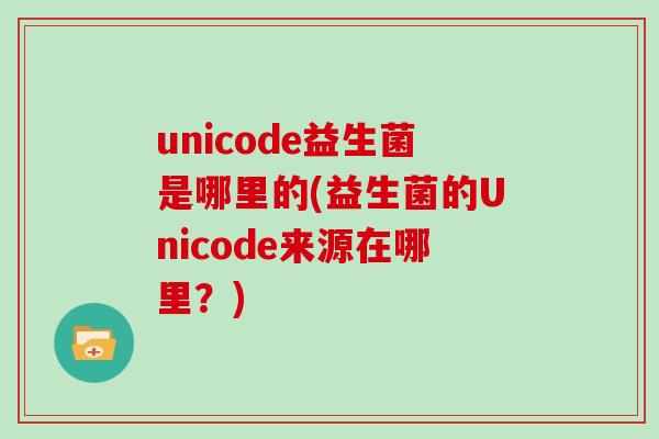 unicode益生菌是哪里的(益生菌的Unicode来源在哪里？)