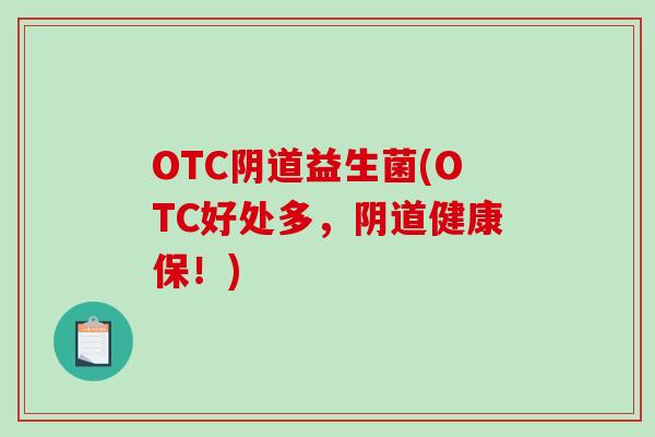 OTC阴道益生菌(OTC好处多，阴道健康保！)
