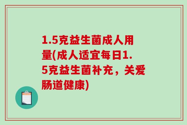 1.5克益生菌成人用量(成人适宜每日1.5克益生菌补充，关爱肠道健康)