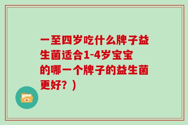 一至四岁吃什么牌子益生菌适合1-4岁宝宝的哪一个牌子的益生菌更好？)