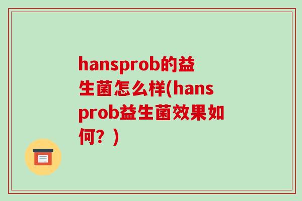 hansprob的益生菌怎么样(hansprob益生菌效果如何？)