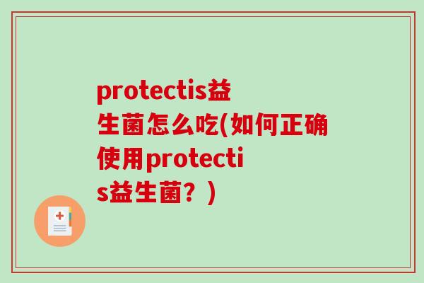 protectis益生菌怎么吃(如何正确使用protectis益生菌？)