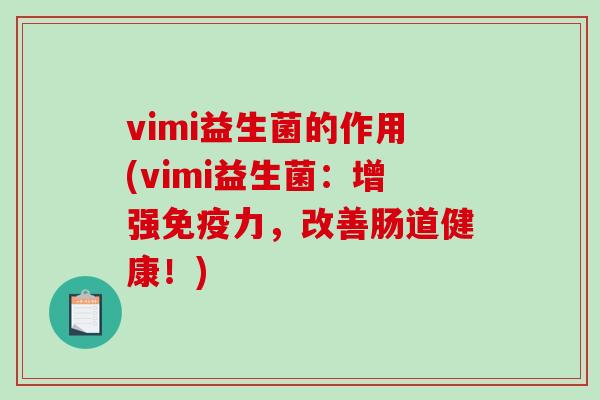 vimi益生菌的作用(vimi益生菌：增强免疫力，改善肠道健康！)