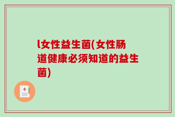 l女性益生菌(女性肠道健康必须知道的益生菌)