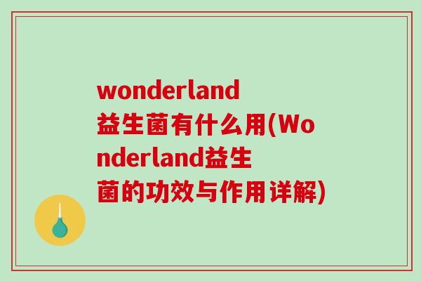 wonderland益生菌有什么用(Wonderland益生菌的功效与作用详解)