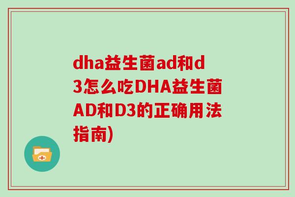 dha益生菌ad和d3怎么吃DHA益生菌AD和D3的正确用法指南)