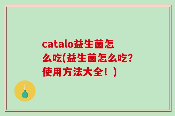 catalo益生菌怎么吃(益生菌怎么吃？使用方法大全！)