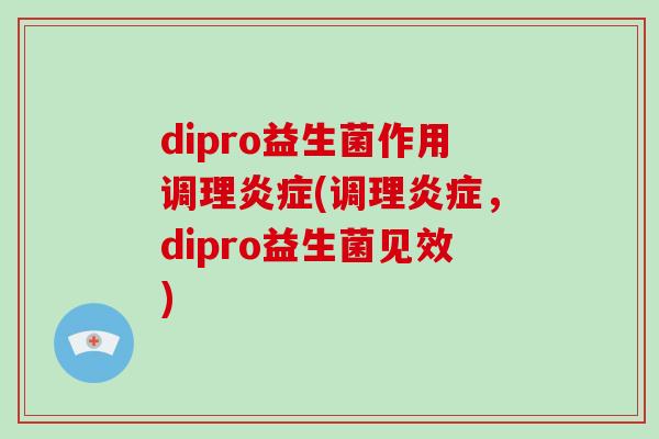 dipro益生菌作用调理炎症(调理炎症，dipro益生菌见效)