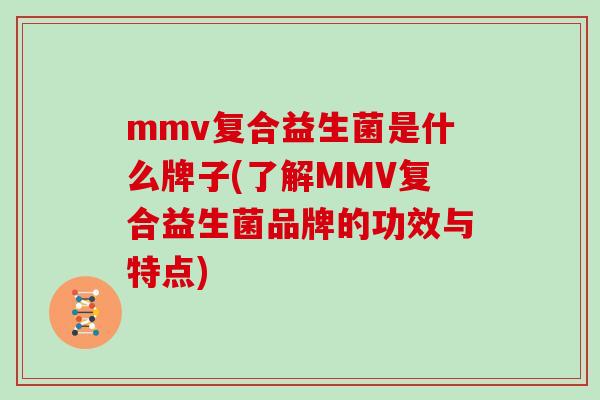 mmv复合益生菌是什么牌子(了解MMV复合益生菌品牌的功效与特点)