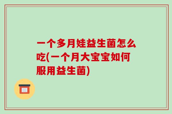 一个多月娃益生菌怎么吃(一个月大宝宝如何服用益生菌)