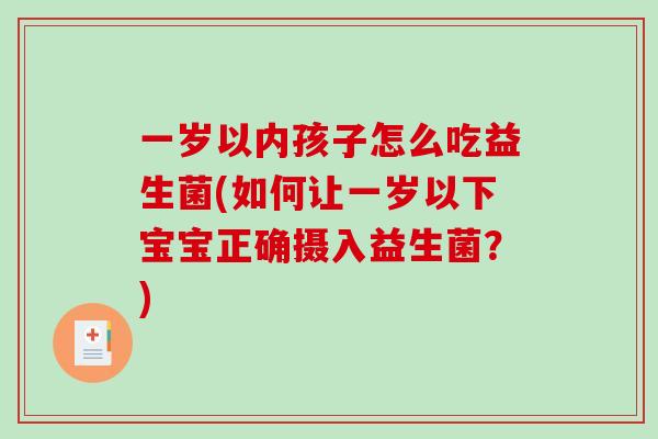 一岁以内孩子怎么吃益生菌(如何让一岁以下宝宝正确摄入益生菌？)