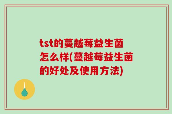tst的蔓越莓益生菌怎么样(蔓越莓益生菌的好处及使用方法)