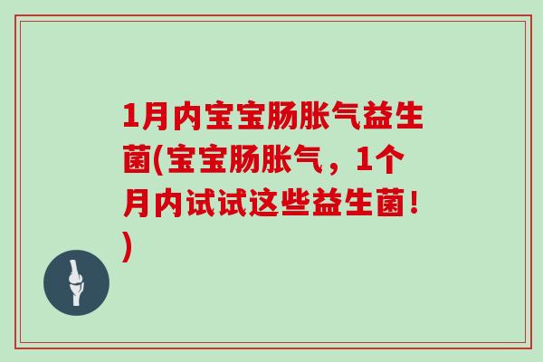 1月内宝宝肠胀气益生菌(宝宝肠胀气，1个月内试试这些益生菌！)