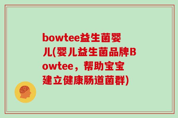 bowtee益生菌婴儿(婴儿益生菌品牌Bowtee，帮助宝宝建立健康肠道菌群)