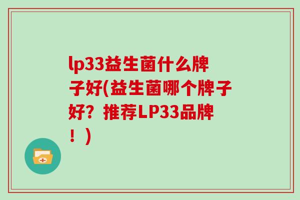 lp33益生菌什么牌子好(益生菌哪个牌子好？推荐LP33品牌！)