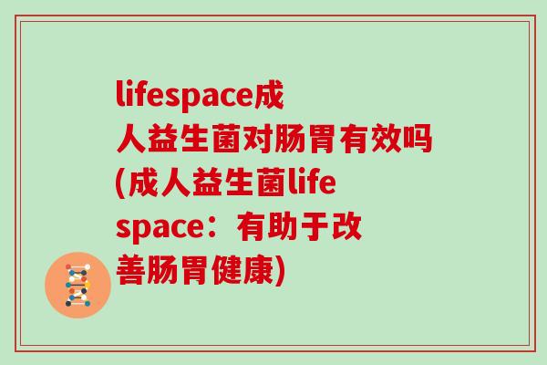 lifespace成人益生菌对肠胃有效吗(成人益生菌lifespace：有助于改善肠胃健康)