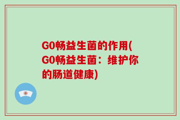 G0畅益生菌的作用(G0畅益生菌：维护你的肠道健康)