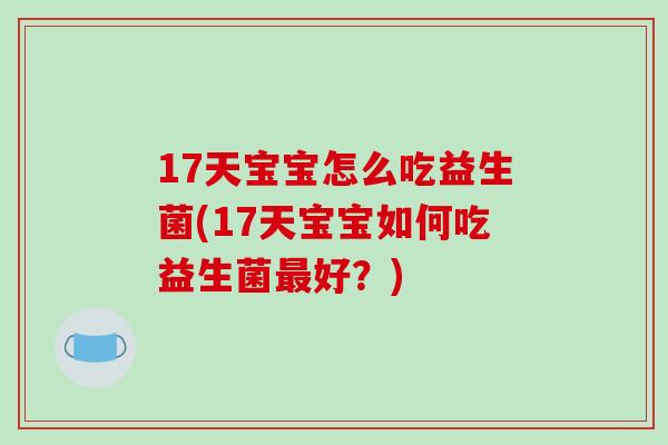 17天宝宝怎么吃益生菌(17天宝宝如何吃益生菌最好？)