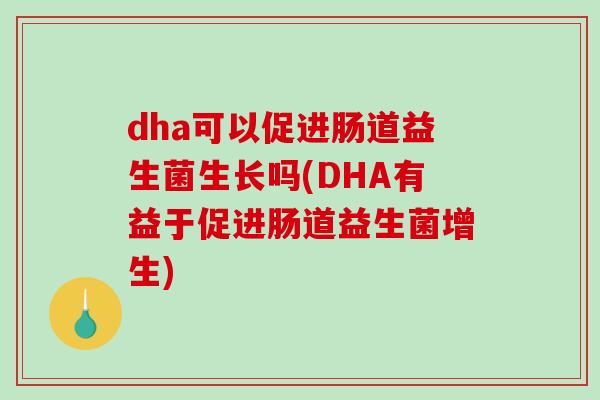 dha可以促进肠道益生菌生长吗(DHA有益于促进肠道益生菌增生)