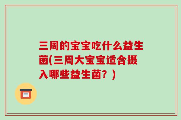 三周的宝宝吃什么益生菌(三周大宝宝适合摄入哪些益生菌？)