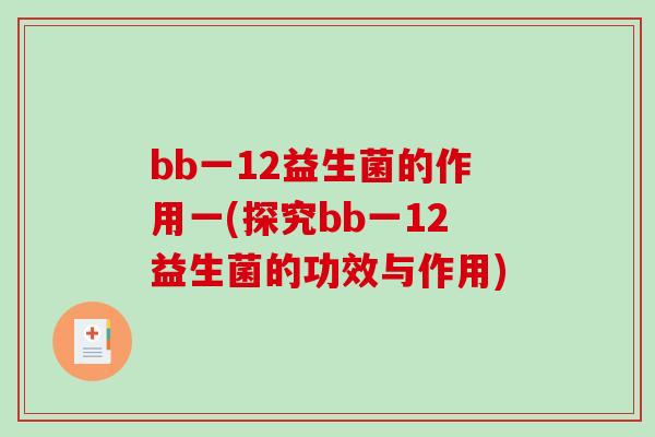 bb一12益生菌的作用一(探究bb一12益生菌的功效与作用)