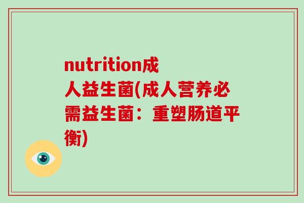 nutrition成人益生菌(成人营养必需益生菌：重塑肠道平衡)