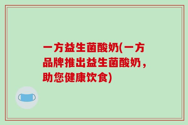 一方益生菌酸奶(一方品牌推出益生菌酸奶，助您健康饮食)
