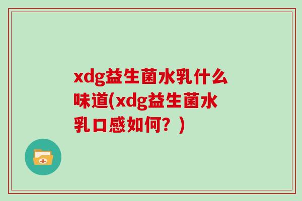 xdg益生菌水乳什么味道(xdg益生菌水乳口感如何？)
