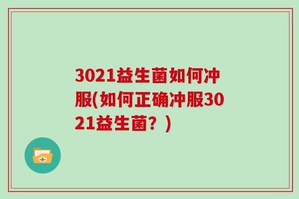 3021益生菌如何冲服(如何正确冲服3021益生菌？)