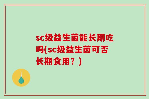 sc级益生菌能长期吃吗(sc级益生菌可否长期食用？)