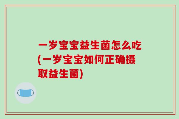 一岁宝宝益生菌怎么吃(一岁宝宝如何正确摄取益生菌)