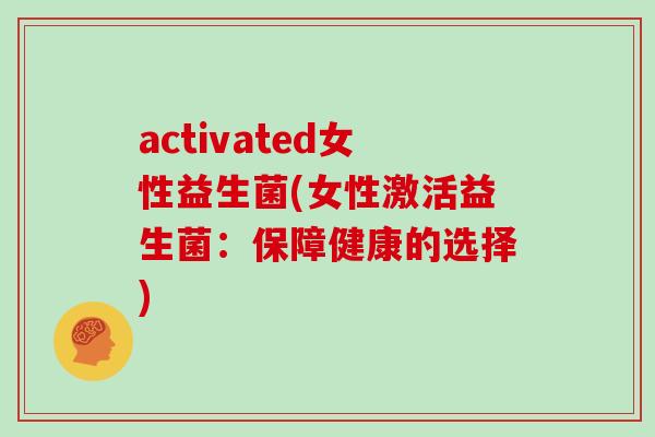 activated女性益生菌(女性激活益生菌：保障健康的选择)