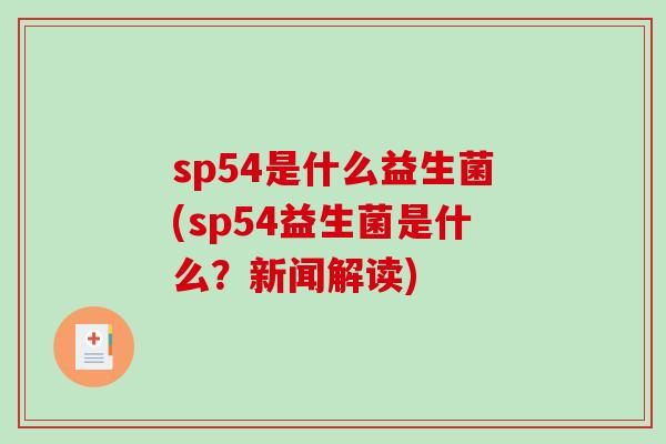 sp54是什么益生菌(sp54益生菌是什么？新闻解读)